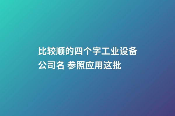 比较顺的四个字工业设备公司名 参照应用这批-第1张-公司起名-玄机派